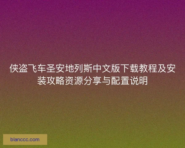 侠盗飞车圣安地列斯中文版下载教程及安装攻略资源分享与配置说明